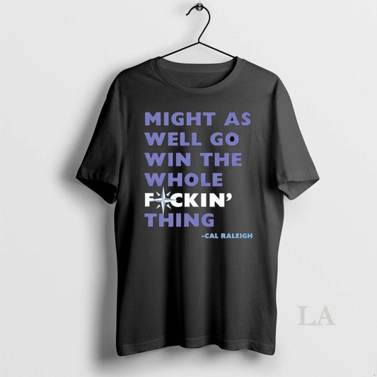 Original Cal Raleigh Mariners We Might As Well Go Win The Whole Fucking Thing