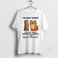 Original Cat Im Not Short Im Just More Down To Earth