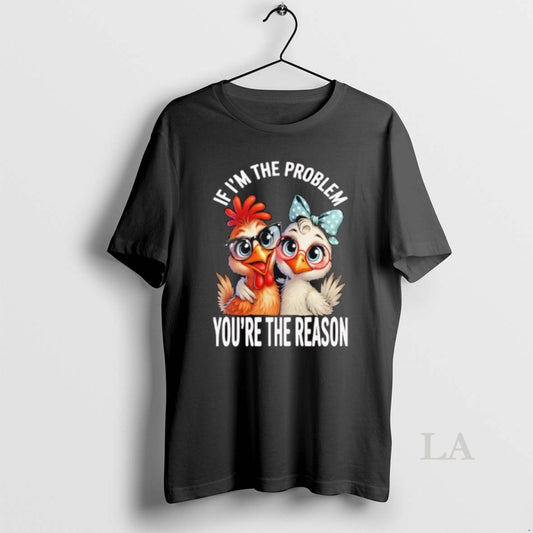 Original Chicken If Im The Problem Youre The Reason