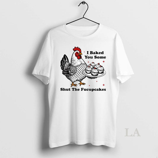 Original Chickens I Baked You Some Shut The Fucupcakes