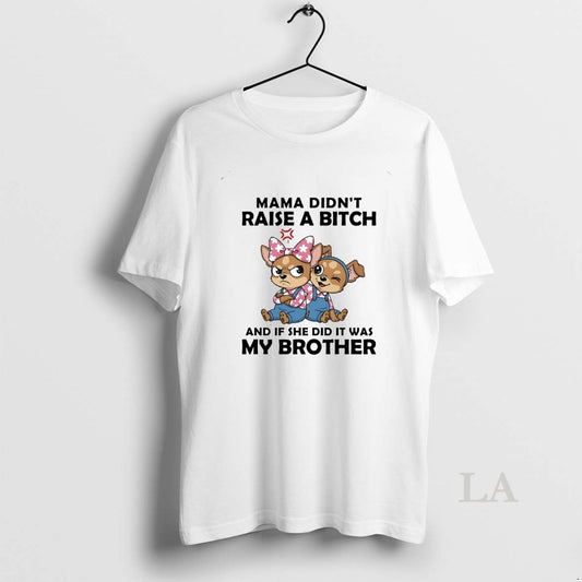 Original Dog Mama Didnt Raise A Bitch And If She Did It Was My Brother