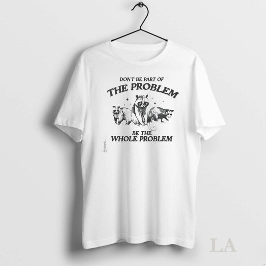 Original Dont Be Part Of The Problem Be The Whole Problem