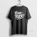 Original Eeee Yuck