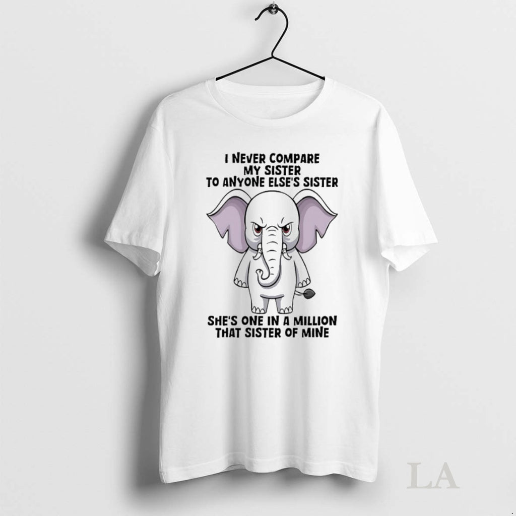 Original Elephant I Never Compare My Sister To Anyone Elses Sister Shes One In