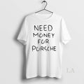 Original Funny Need Money For Porsche Text