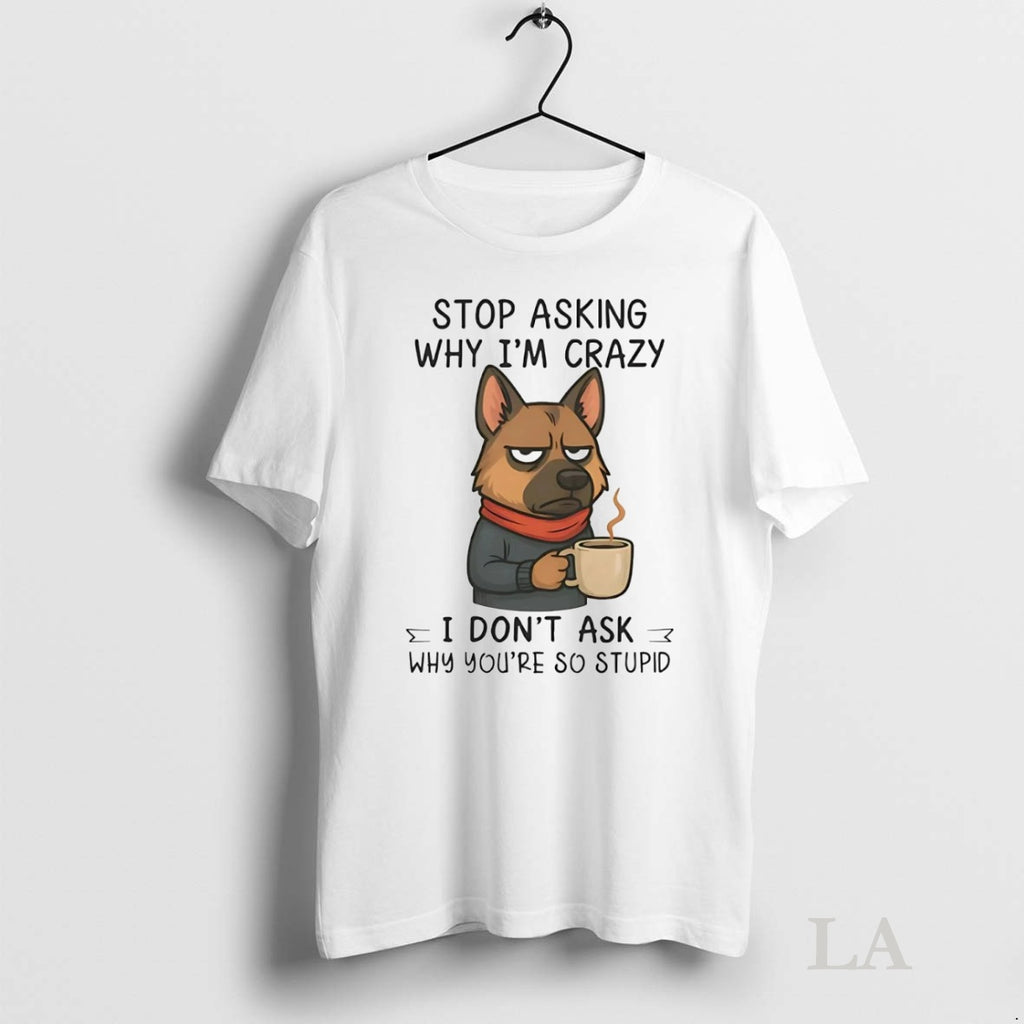Original German Shepherd Stop Asking Why Im Crazy