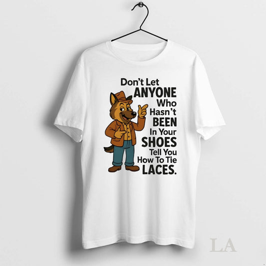 Original German Shepherd Dont Let Anyone Who Hasnt Been In Your Shoes