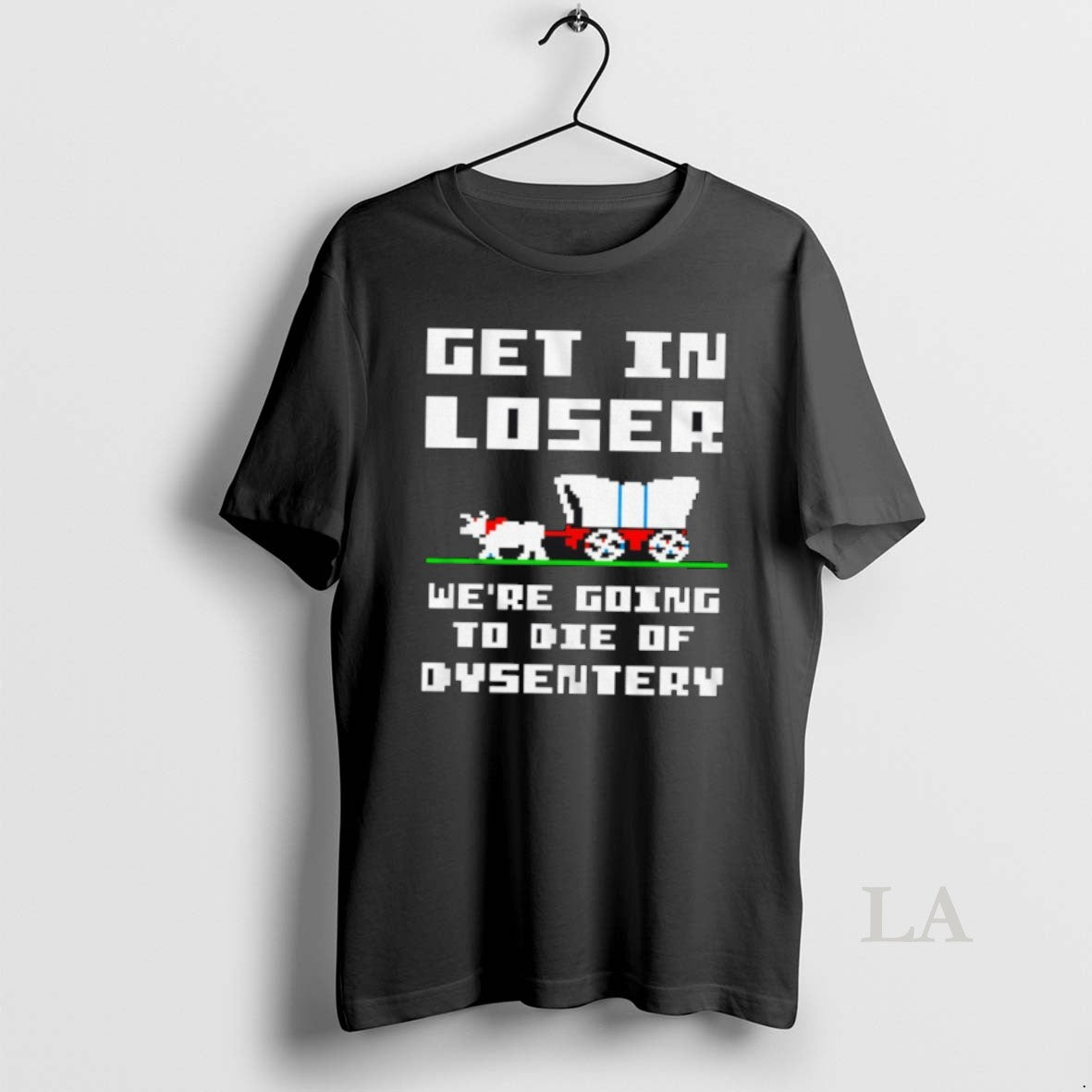 Original Get In Loser Were Going To Die Of Dysentery