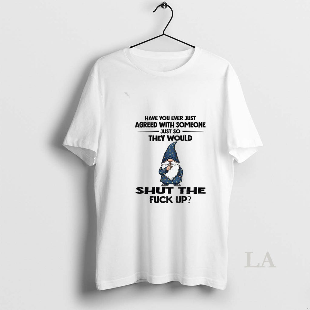 Original Gnome Have You Ever Just Agreed With Someone Just So They Would Shut The