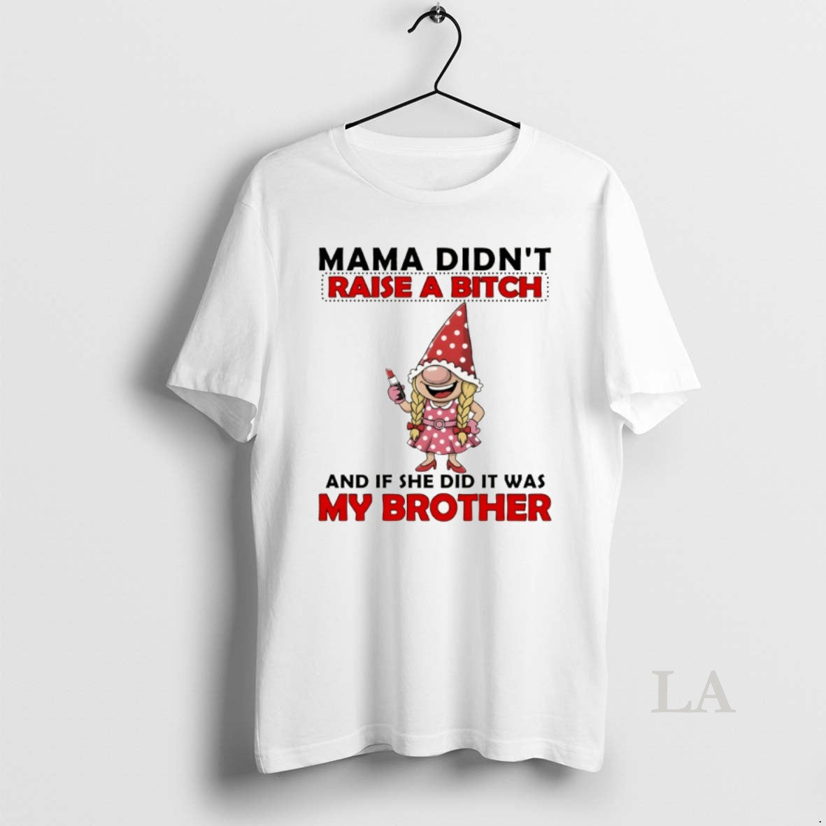 Original Gnome Mama Didnt Raise A Bitch And If She Did It Was My Brother