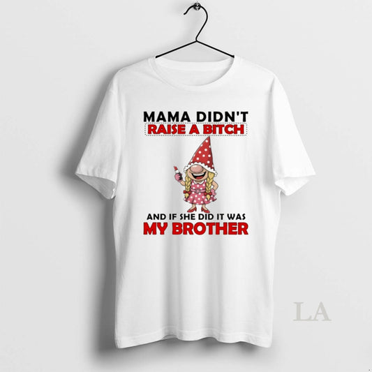 Original Gnome Mama Didnt Raise A Bitch And If She Did It Was My Brother