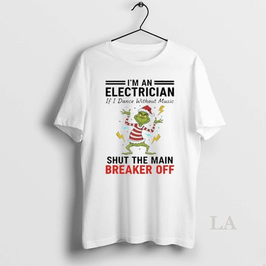 Original Grinch Christmas 2025 Im An Electrician If I Dance Without Music Shut The Main