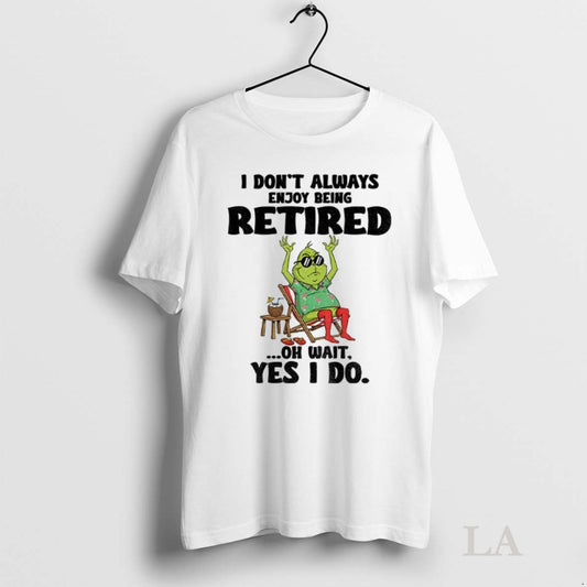 Original Grinch I Dont Always Enjoy Being Retired Oh Wait Yes I Do Christmas