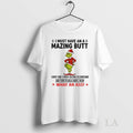Original Grinch I Must Have An A Mazing Butt Every Time I Finish Talking To