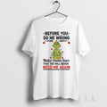 Original Grinch Santa Before You Do Me Wrong Make Damn Sure That You Will Never