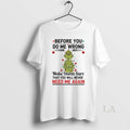 Original Grinch Before You Do Me Wrong Make Damn Sure That You Will Never Need