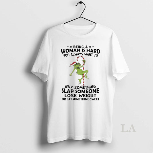 Original Grinch Being A Woman Is Hard You Always Want To Christmas
