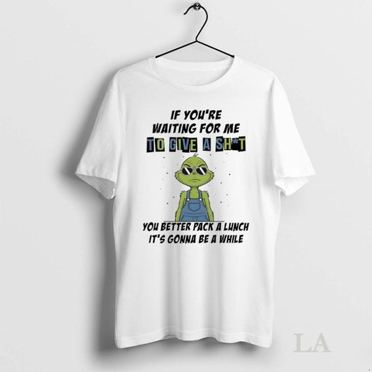Original Grinch If Youre Waiting For Me To Give A Shit You Better Pack
