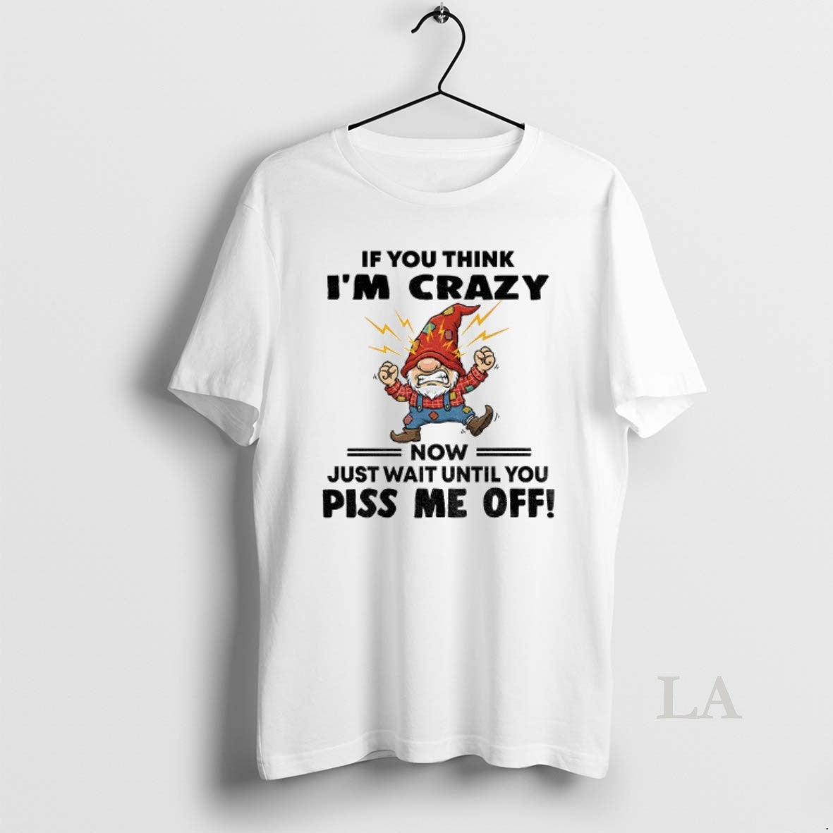 Original Grumpy Gnome If You Think Im Crazy Now Just Wait Until You Piss Me
