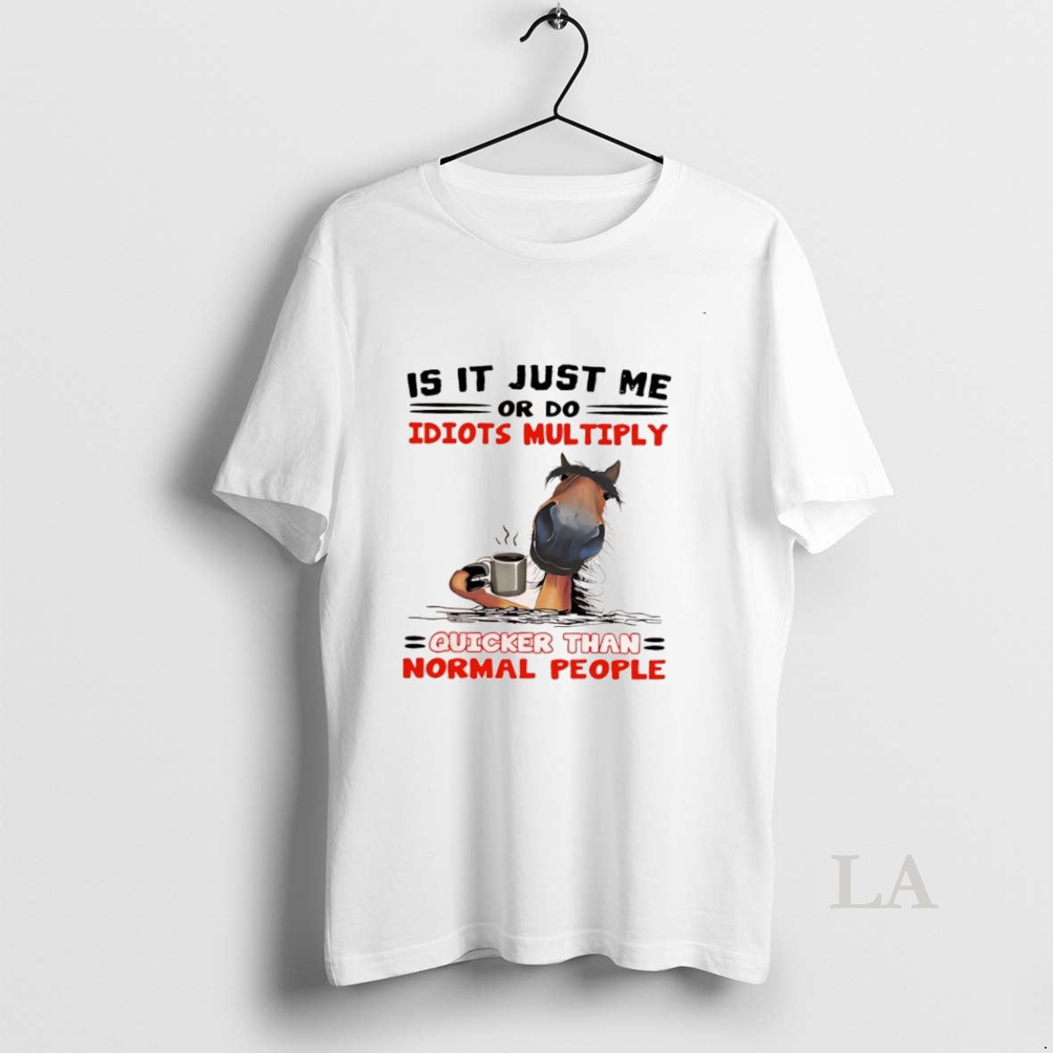 Original Horse Is It Just Me Or Do Idiots Multiply Quicker Than Normal People
