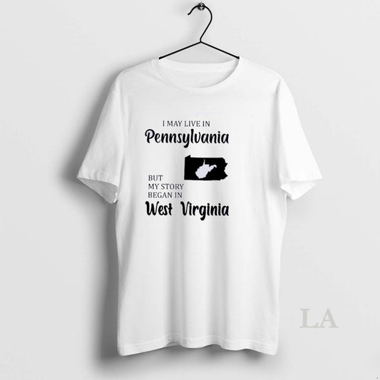 Original I May Live In Pennsylvania But My Story Began In West Virginia