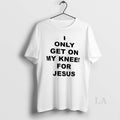 Original I Only Get On My Knees For Jesus