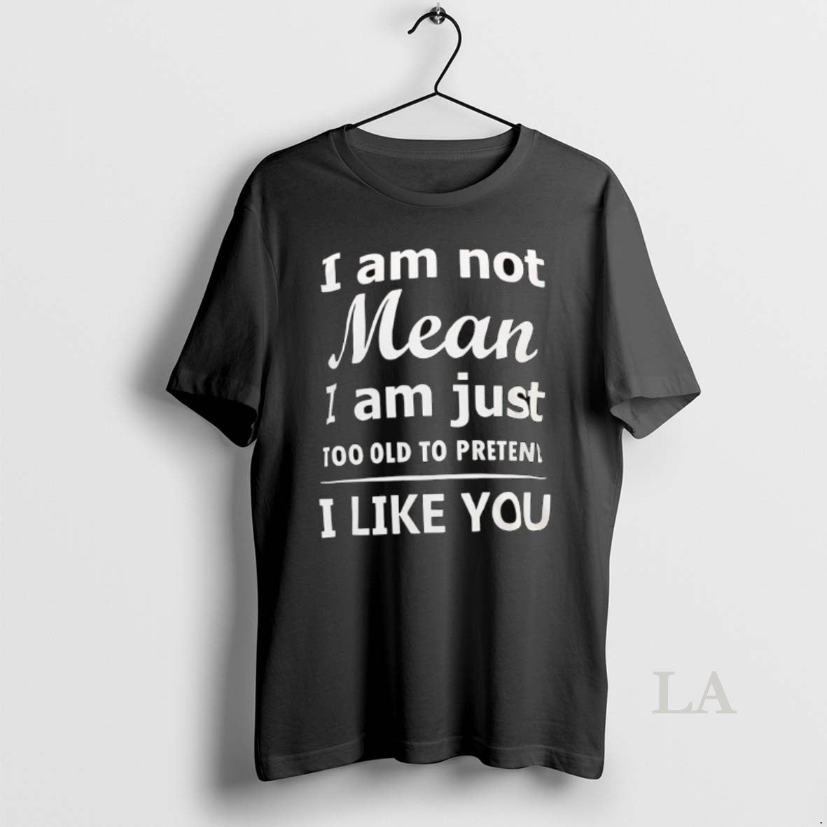 Original I Am Not Mean I Am Just Too Old To Preten I Like You