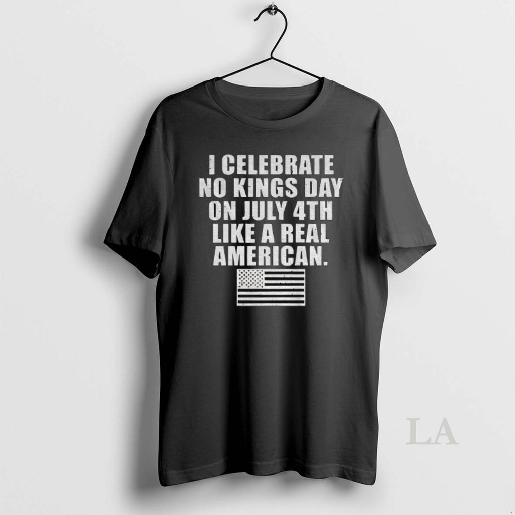 Original I Celebrate No Kings Day On July 4th Like A Real American Flag