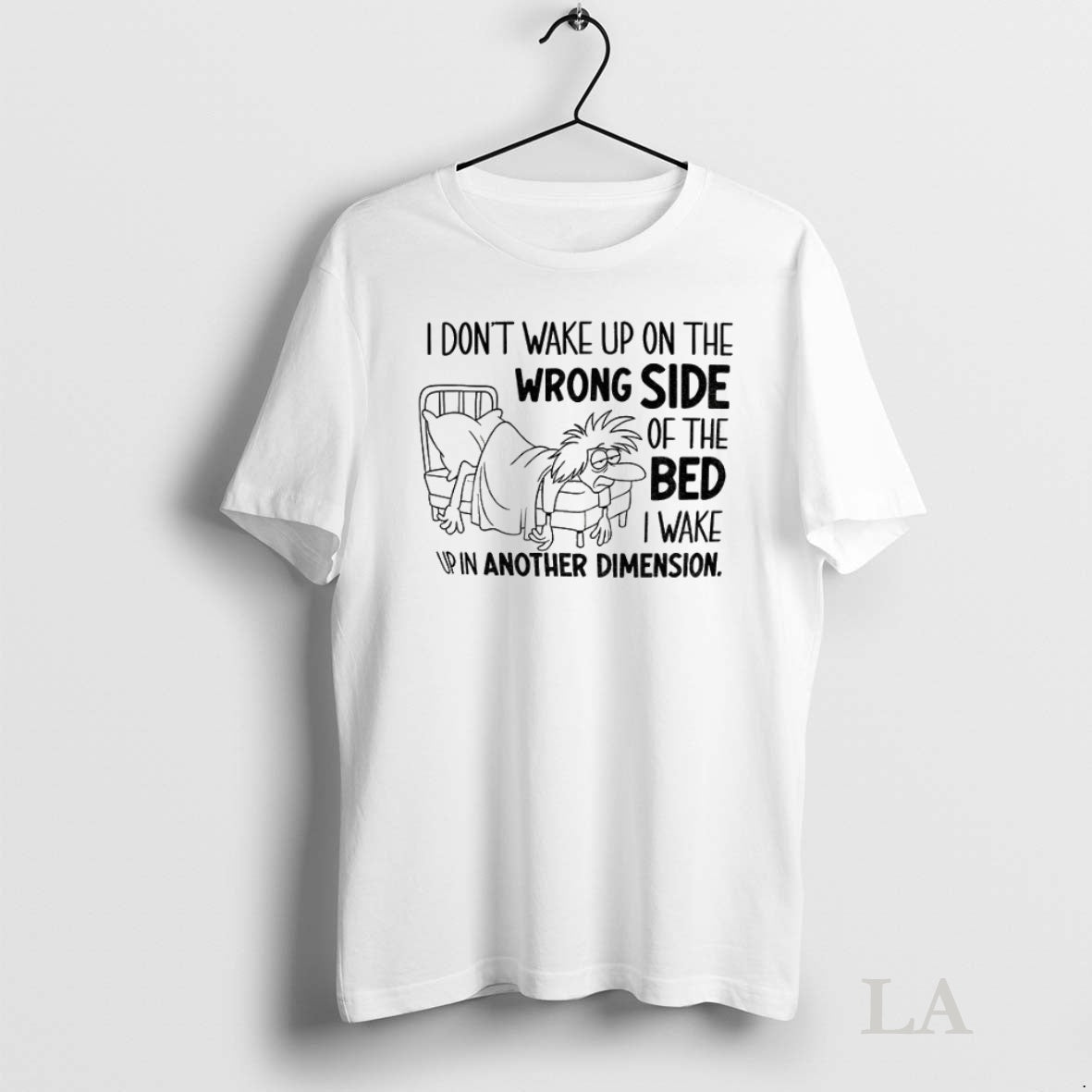 Original I Dont Wake Up On The Wrong Side Of The Bed I Wake Up