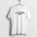 Original I Love Contributing To The Male Loneliness Epidemic