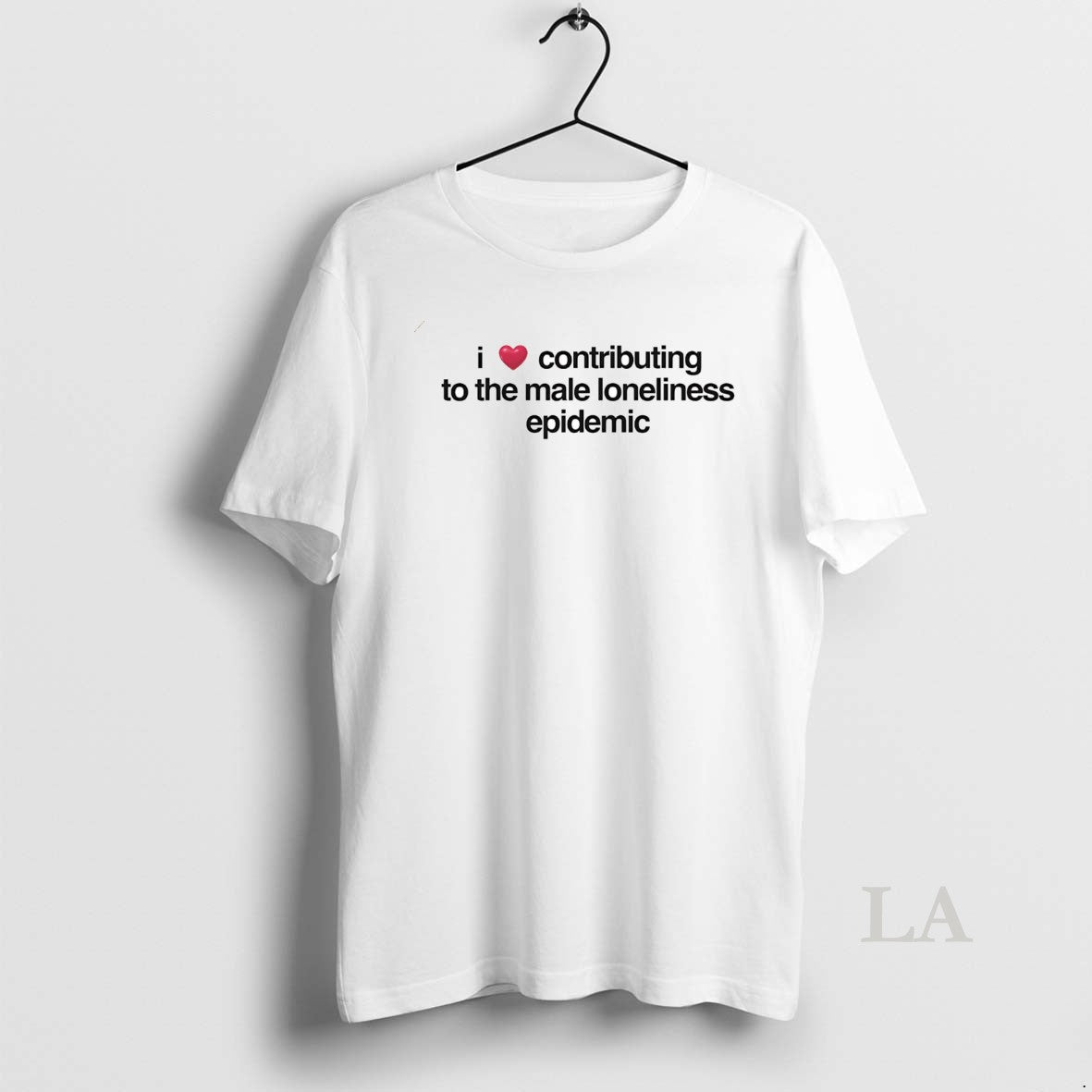 Original I Love Contributing To The Male Loneliness Epidemic