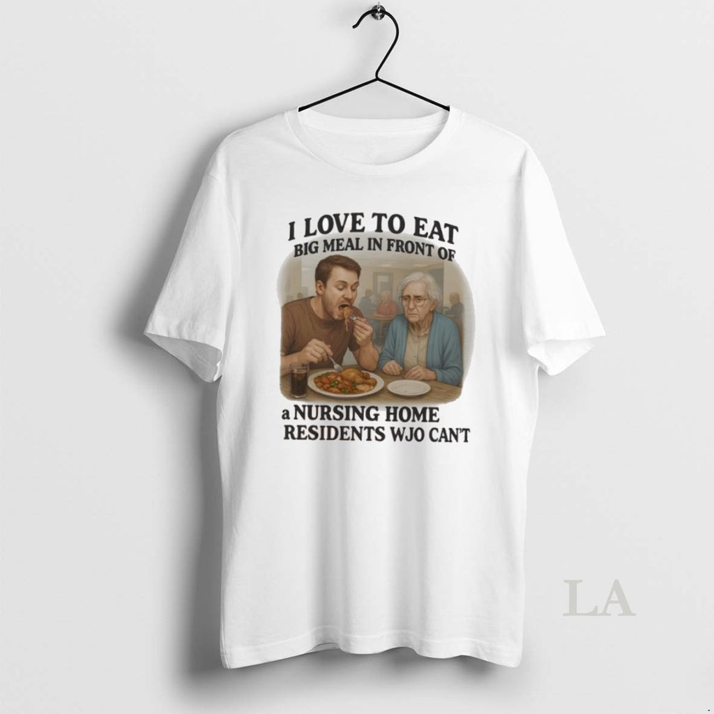 Original I Love To Eat Big Meal In Front Of A Nursing Home Residents Wjo