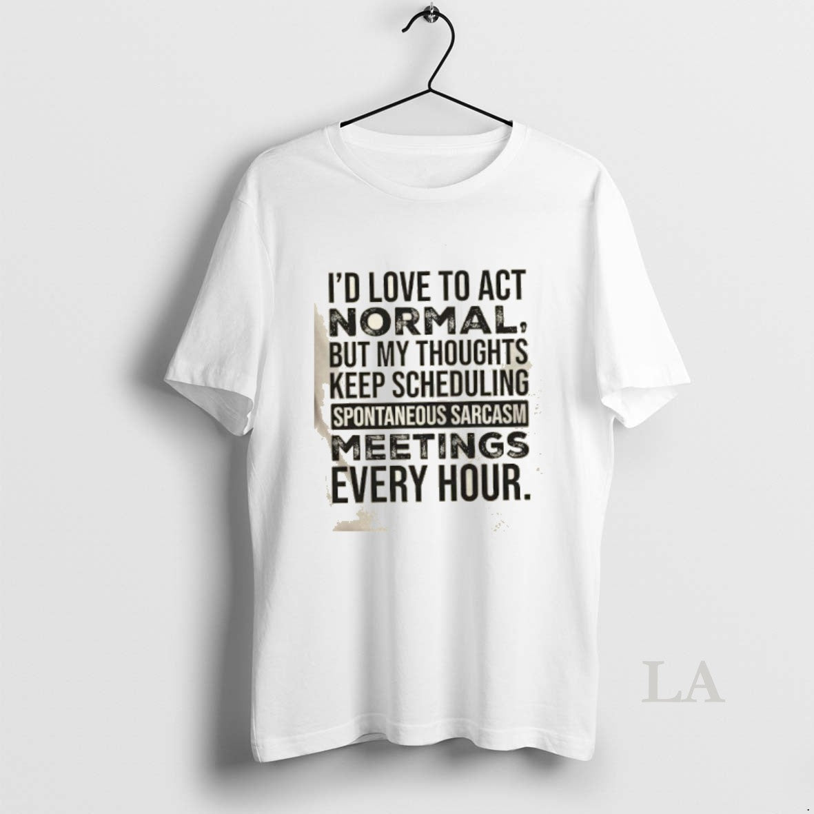 Original Id Love To Act Normal But My Thoughts Keep Scheduling Spontaneous Sarcasm Meetings Every
