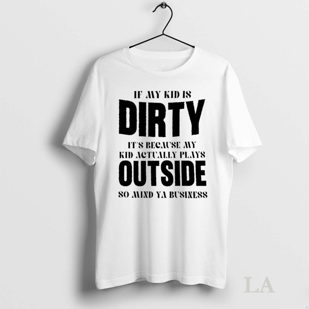 Original If My Kid Is Dirty Its Because My Kid Actually Plays Outside So Mind