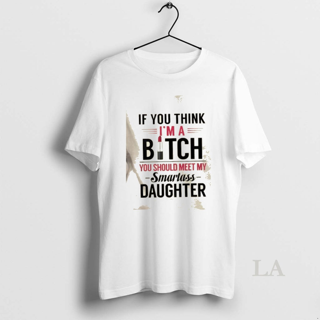 Original If You Think Im A Bitch You Should Meet My Smartass Daughter