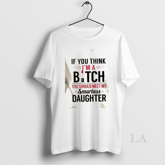 Original If You Think Im A Bitch You Should Meet My Smartass Daughter