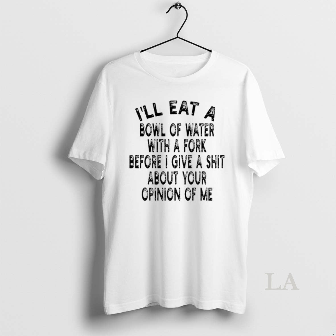 Original Ill Eat A Bowl Of Water With A Fork Before I Give A Shit