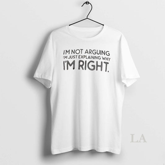 Original Im Not Arguing Im Just Explaining Why Im Right