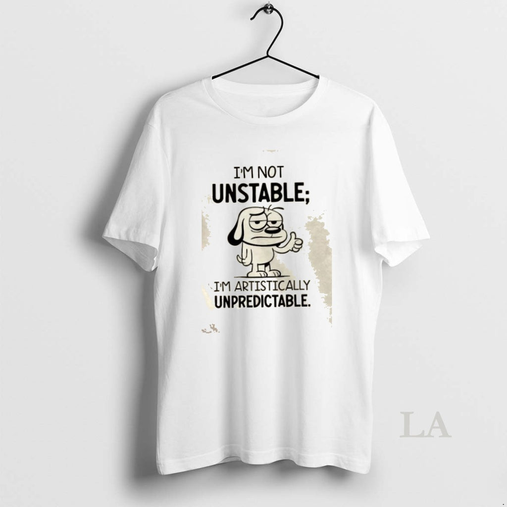 Original Im Not Unstable Im Artistically Unpredictable