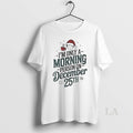 Original Im Only A Morning Person On December 25th Christmas