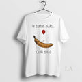 Original In Banana Years Youre Bread Funny Banana Lover
