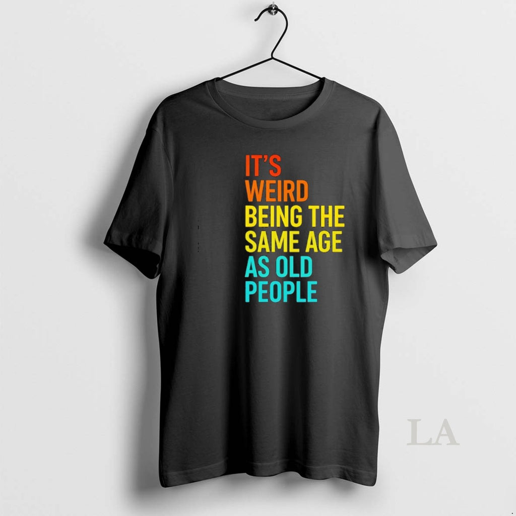Original Its Weird Being The Same Age As Old People