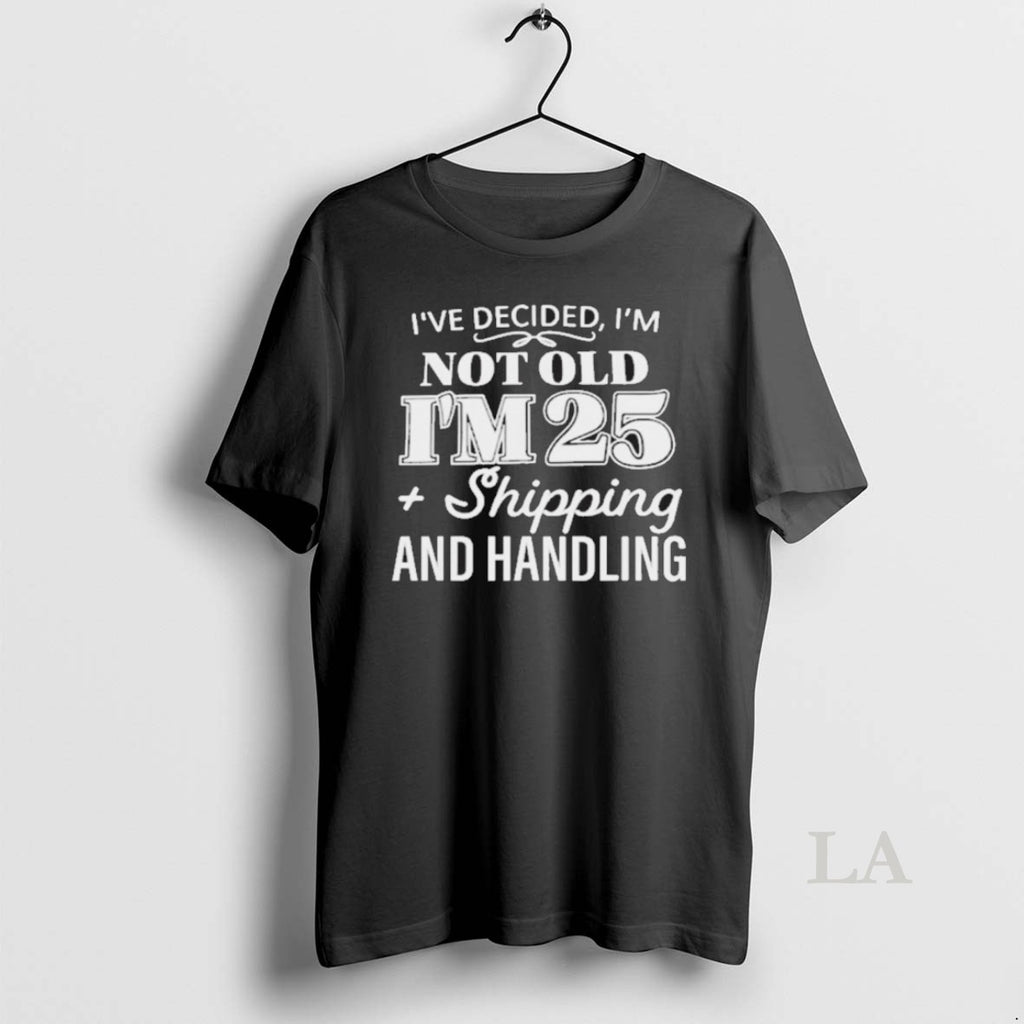 Original Ive Decided Im Not Old Im 25 Plus Shipping Handling
