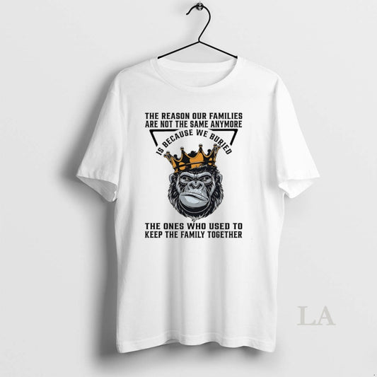 Original King Of Gorilla The Reason Our Families Are Not The Same Anymore Is Because