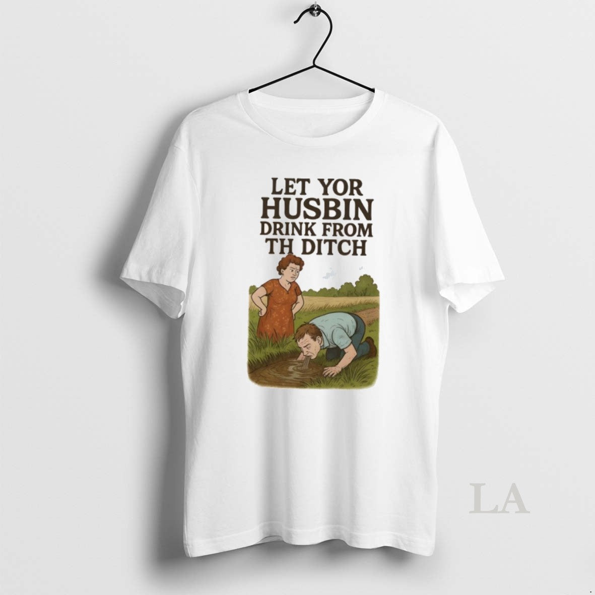 Original Let Yor Husbin Drink From Th Ditch