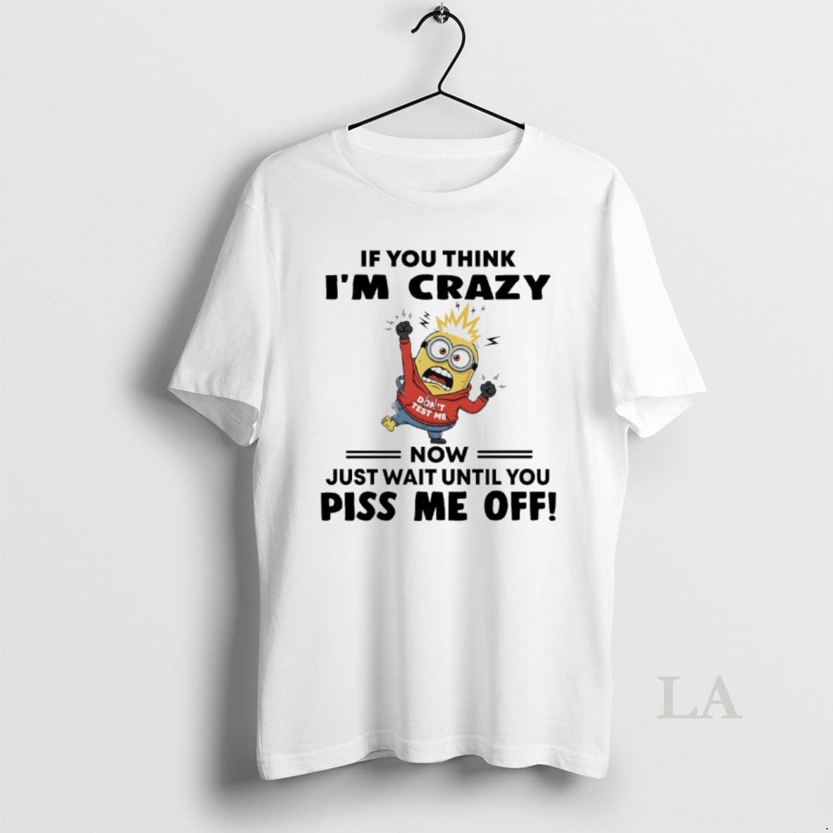 Original Minions Dont Test Me If You Think Im Crazy Now Just Wait Until You