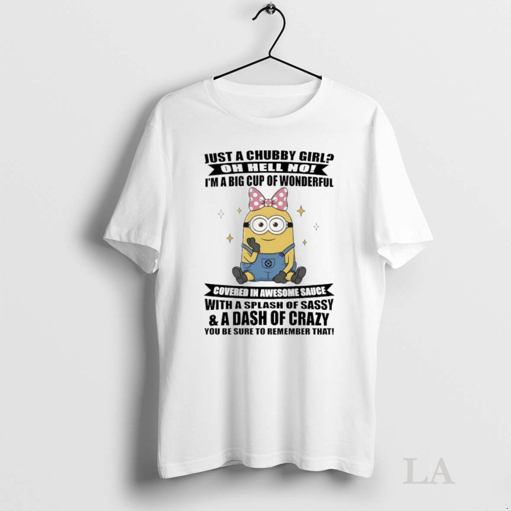 Original Minions Just A Chubby Girl Oh Hell No Im A Big Cup Of Wonderful