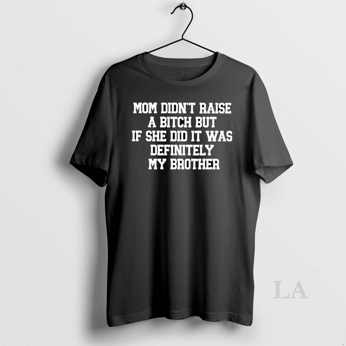 Original Mom Didnt Raise A Bitch But If She Did It Was Definitely My Brother