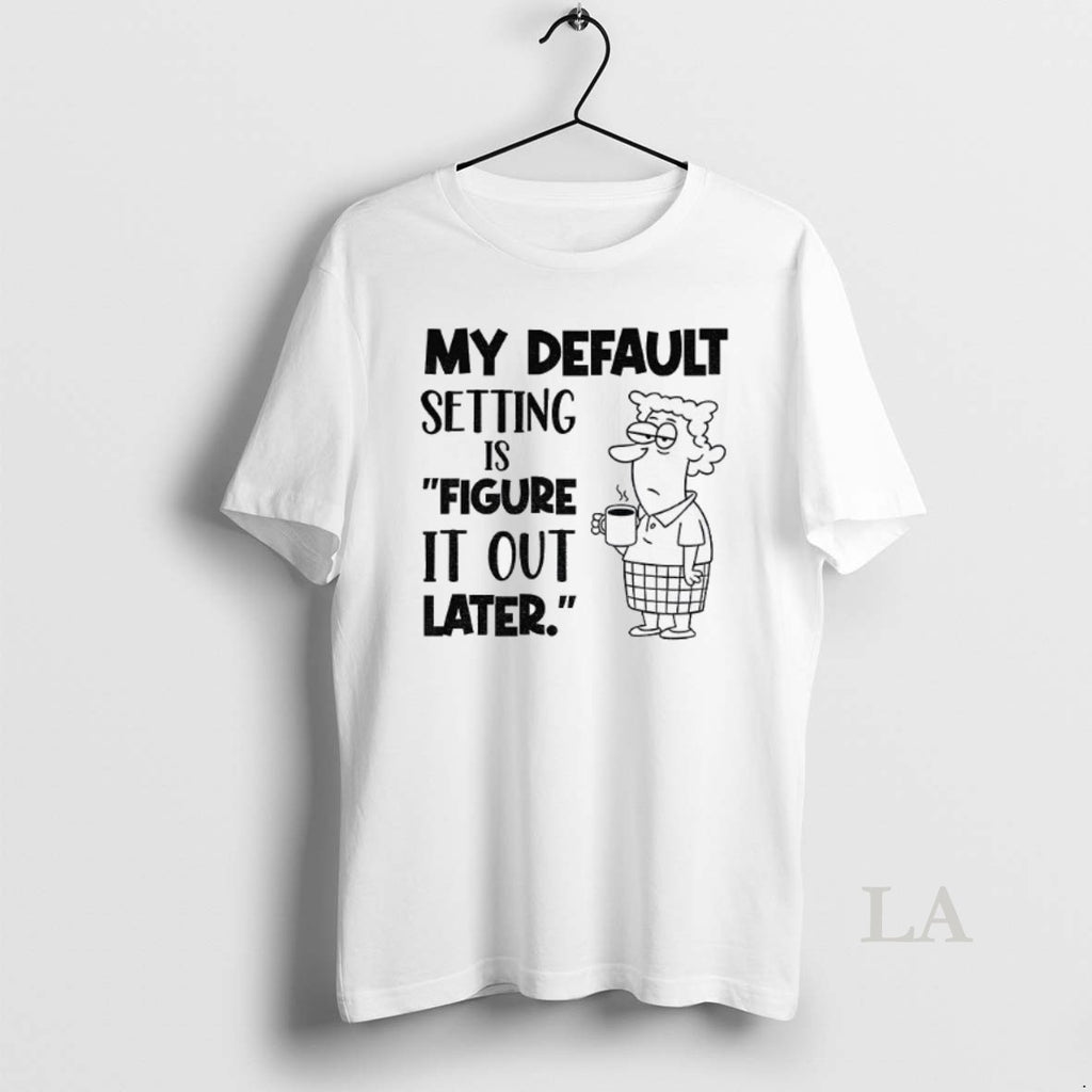 Original My Default Setting Is Figure It Out Later