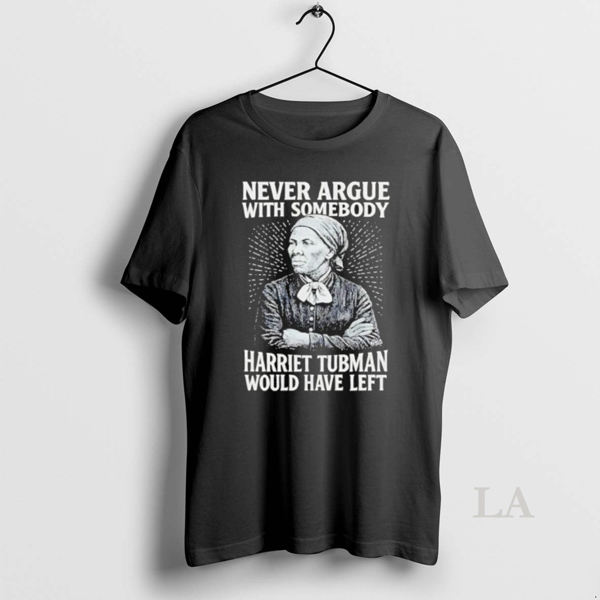 Original Never Argue With Someody Harriet Tubman Would Have Left